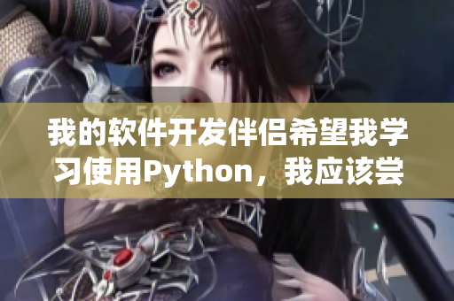 我的软件开发伴侣希望我学习使用Python，我应该尝试吗？