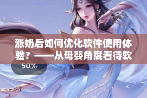 涨奶后如何优化软件使用体验？——从母婴角度看待软件应用策略