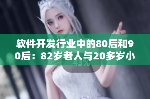 软件开发行业中的80后和90后：82岁老人与20多岁小伙子的对话