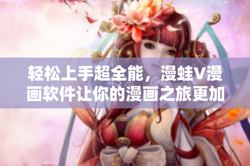轻松上手超全能，漫蛙V漫画软件让你的漫画之旅更加畅快