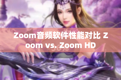 Zoom音频软件性能对比 Zoom vs. Zoom HD