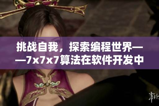 挑战自我，探索编程世界——7x7x7算法在软件开发中的应用探究