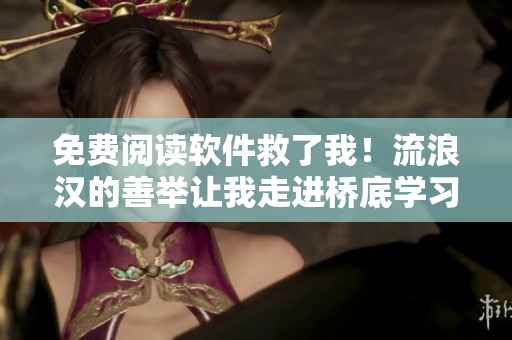 免费阅读软件救了我！流浪汉的善举让我走进桥底学习平台