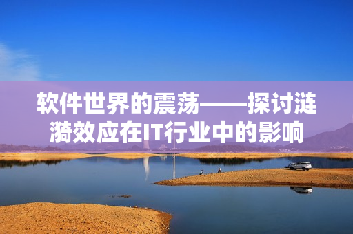 软件世界的震荡——探讨涟漪效应在IT行业中的影响