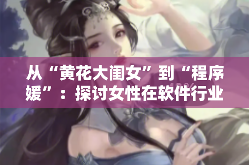 从“黄花大闺女”到“程序媛”：探讨女性在软件行业的崛起