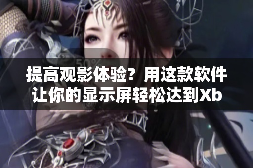 提高观影体验？用这款软件让你的显示屏轻松达到Xbox高清视频线效果！