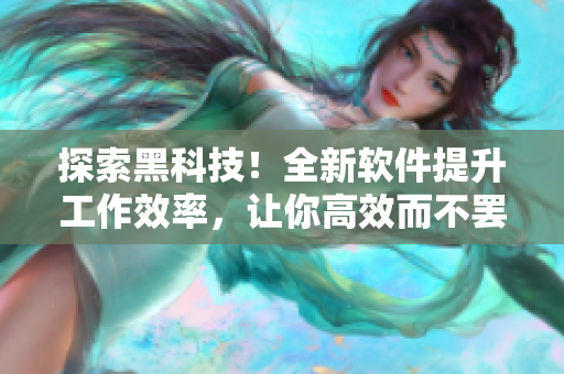探索黑科技！全新软件提升工作效率，让你高效而不罢休！