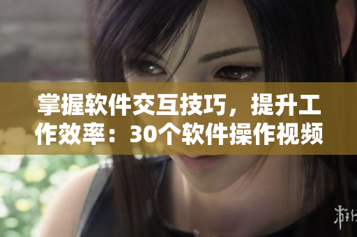 掌握软件交互技巧，提升工作效率：30个软件操作视频直播