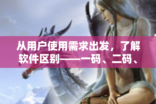 从用户使用需求出发，了解软件区别——一码、二码、三码