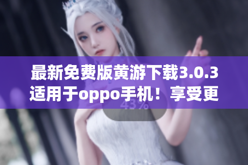 最新免费版黄游下载3.0.3适用于oppo手机！享受更畅快的游戏体验！
