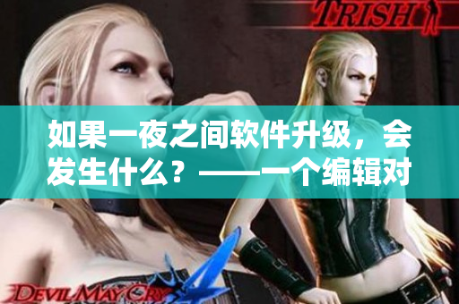 如果一夜之间软件升级，会发生什么？——一个编辑对软件升级的思考