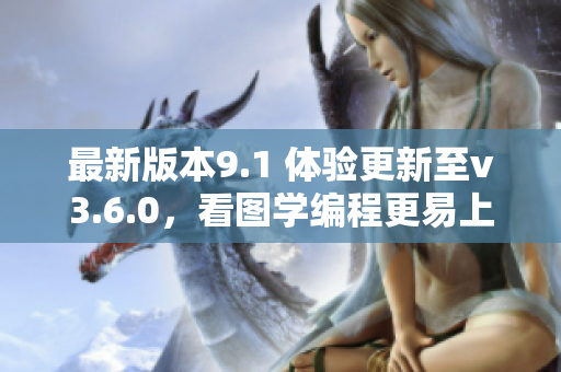 最新版本9.1 体验更新至v3.6.0，看图学编程更易上手
