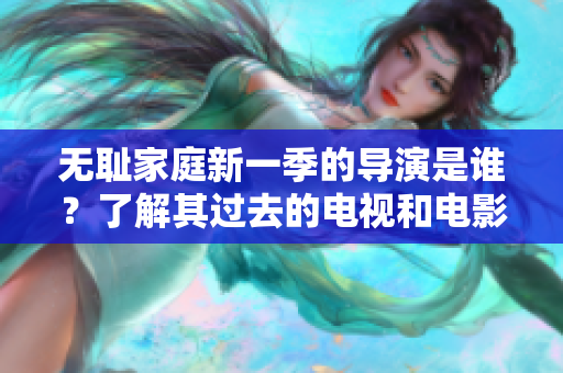 无耻家庭新一季的导演是谁？了解其过去的电视和电影作品！