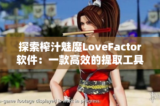 探索榨汁魅魔LoveFactor软件：一款高效的提取工具