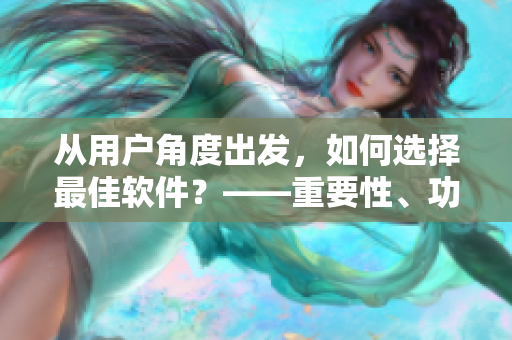 从用户角度出发，如何选择最佳软件？——重要性、功能和用户口碑分析