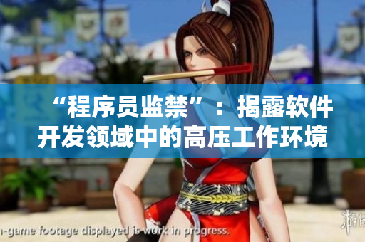“程序员监禁”：揭露软件开发领域中的高压工作环境