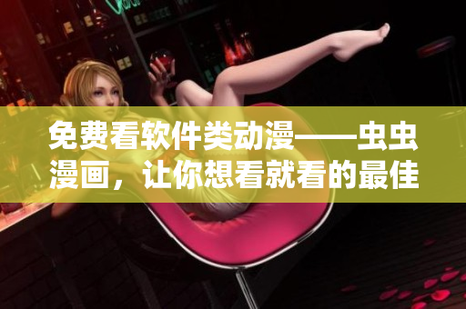 免费看软件类动漫——虫虫漫画，让你想看就看的最佳选择！