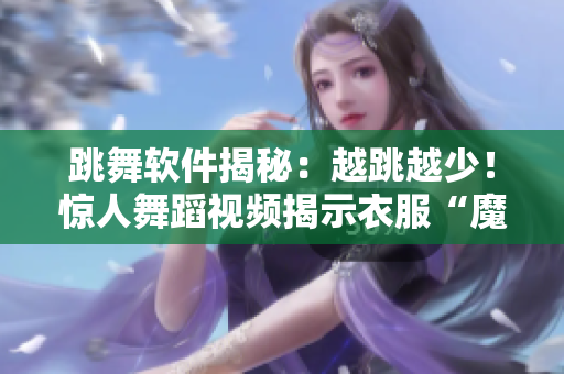 跳舞软件揭秘：越跳越少！惊人舞蹈视频揭示衣服“魔法”