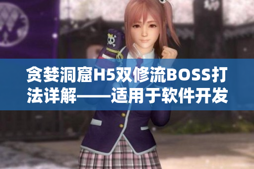 贪婪洞窟H5双修流BOSS打法详解——适用于软件开发团队管理与协作