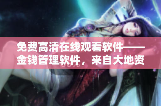 免费高清在线观看软件——金钱管理软件，来自大地资源的推荐！