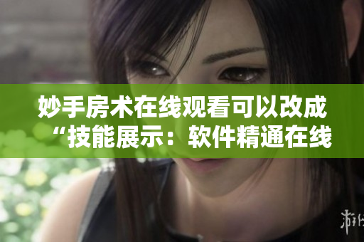 妙手房术在线观看可以改成“技能展示：软件精通在线示范”。