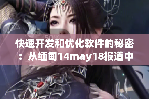 快速开发和优化软件的秘密：从缅甸14may18报道中汲取灵感