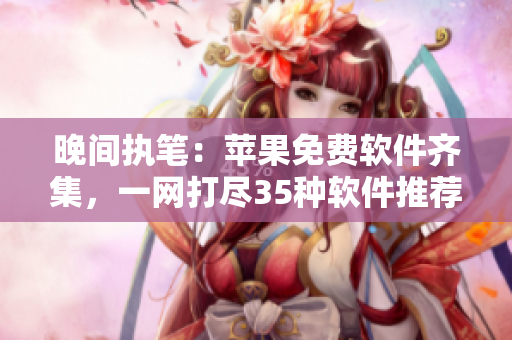 晚间执笔：苹果免费软件齐集，一网打尽35种软件推荐！