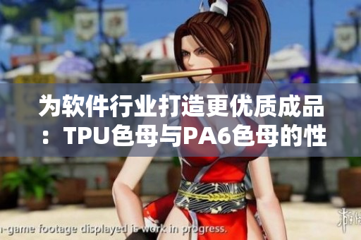 为软件行业打造更优质成品：TPU色母与PA6色母的性能对比研究