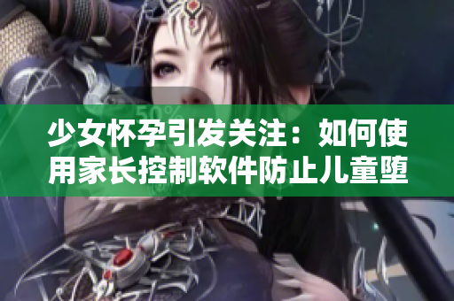 少女怀孕引发关注：如何使用家长控制软件防止儿童堕入色情陷阱？