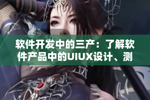 软件开发中的三产：了解软件产品中的UIUX设计、测试和维护