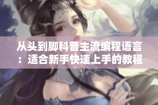 从头到脚科普主流编程语言：适合新手快速上手的教程