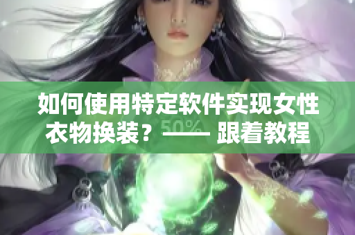 如何使用特定软件实现女性衣物换装？—— 跟着教程学习换装软件技巧