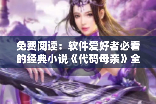 免费阅读：软件爱好者必看的经典小说《代码母亲》全文解读