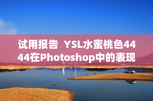试用报告  YSL水蜜桃色4444在Photoshop中的表现如何？