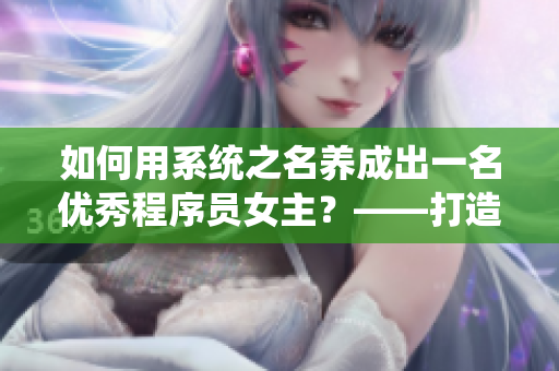 如何用系统之名养成出一名优秀程序员女主？——打造你的个人软件成长路径
