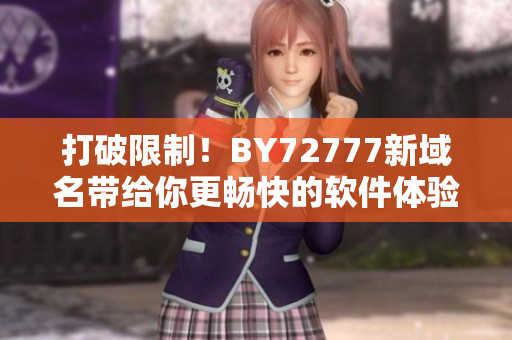 打破限制！BY72777新域名带给你更畅快的软件体验