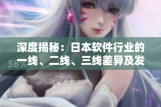 深度揭秘：日本软件行业的一线、二线、三线差异及发展趋势