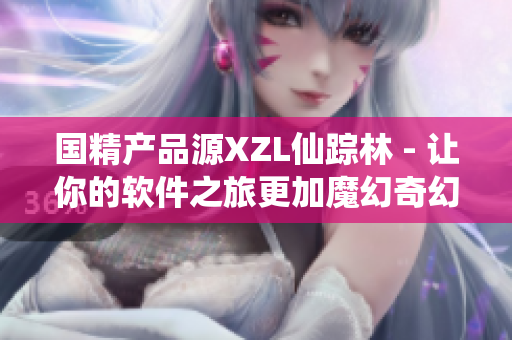 国精产品源XZL仙踪林 - 让你的软件之旅更加魔幻奇幻！