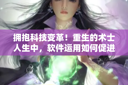 拥抱科技变革！重生的术士人生中，软件运用如何促进行业发展？