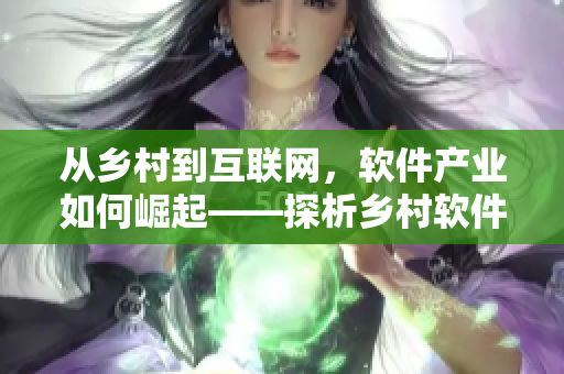 从乡村到互联网，软件产业如何崛起——探析乡村软件产业现状与发展趋势