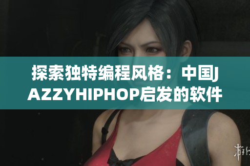 探索独特编程风格：中国JAZZYHIPHOP启发的软件开发方法