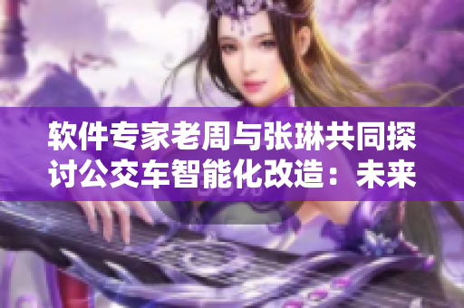 软件专家老周与张琳共同探讨公交车智能化改造：未来软件与城市交通的融合