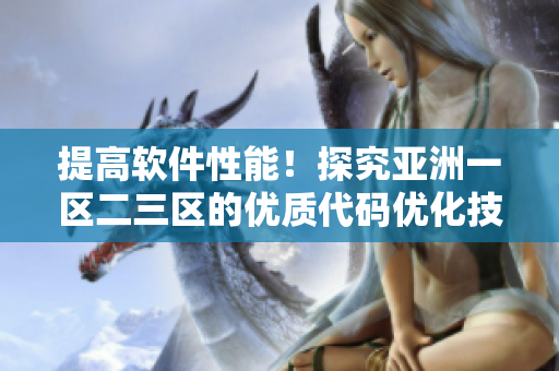 提高软件性能！探究亚洲一区二三区的优质代码优化技巧精华液