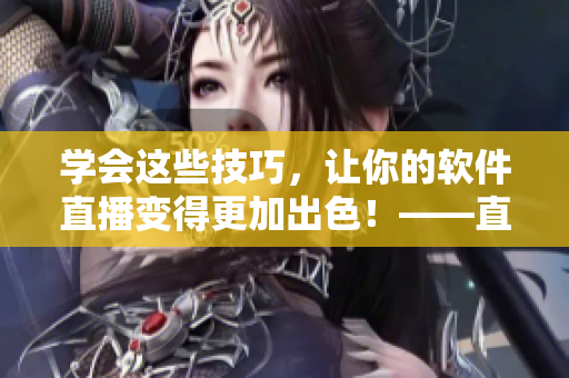 学会这些技巧，让你的软件直播变得更加出色！——直播软件技巧分享