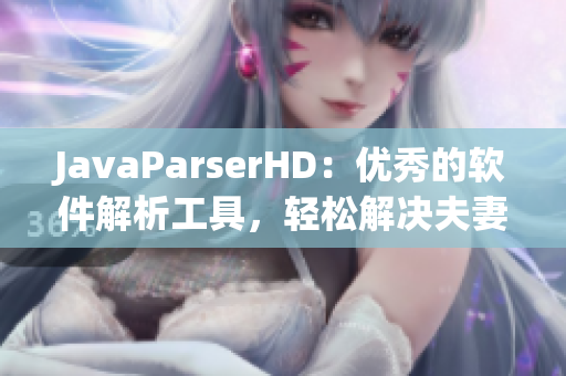 JavaParserHD：优秀的软件解析工具，轻松解决夫妻级别任务