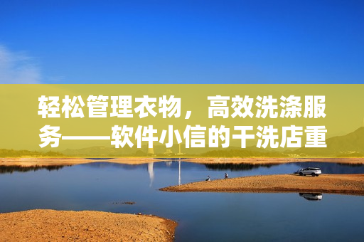 轻松管理衣物，高效洗涤服务——软件小信的干洗店重装上阵