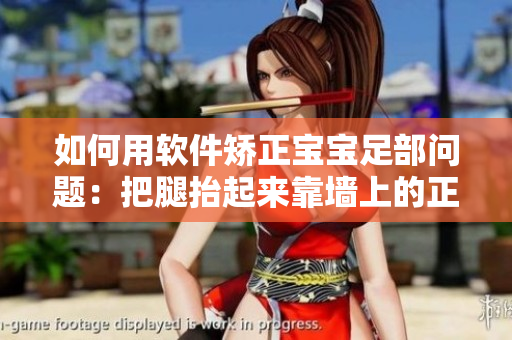 如何用软件矫正宝宝足部问题：把腿抬起来靠墙上的正确姿势说明