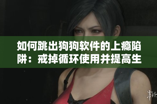 如何跳出狗狗软件的上瘾陷阱：戒掉循环使用并提高生产力