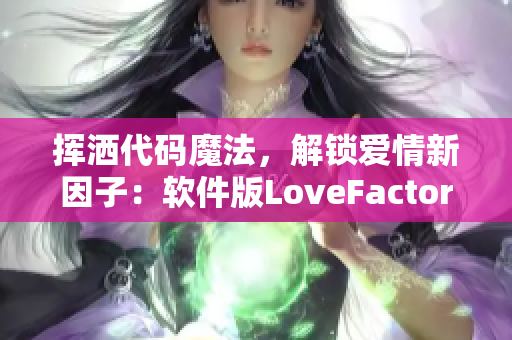 挥洒代码魔法，解锁爱情新因子：软件版LoveFactor问世！