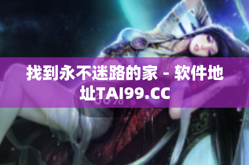找到永不迷路的家 - 软件地址TAI99.CC